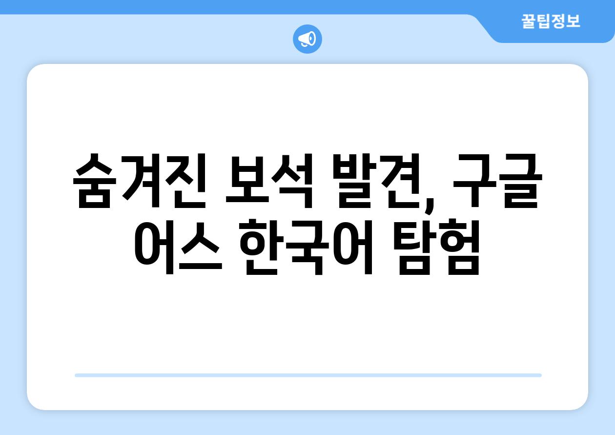 숨겨진 보석 발견, 구글 어스 한국어 탐험