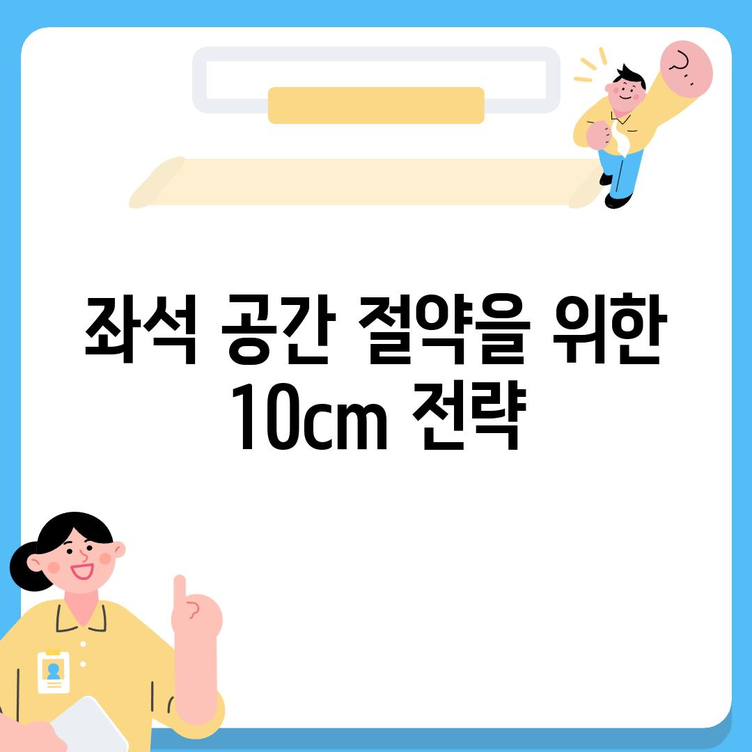 좌석 공간 절약을 위한 10cm 전략