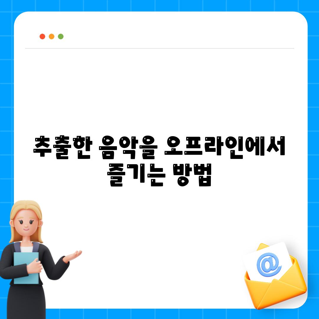 추출한 음악을 오프라인에서 즐기는 방법