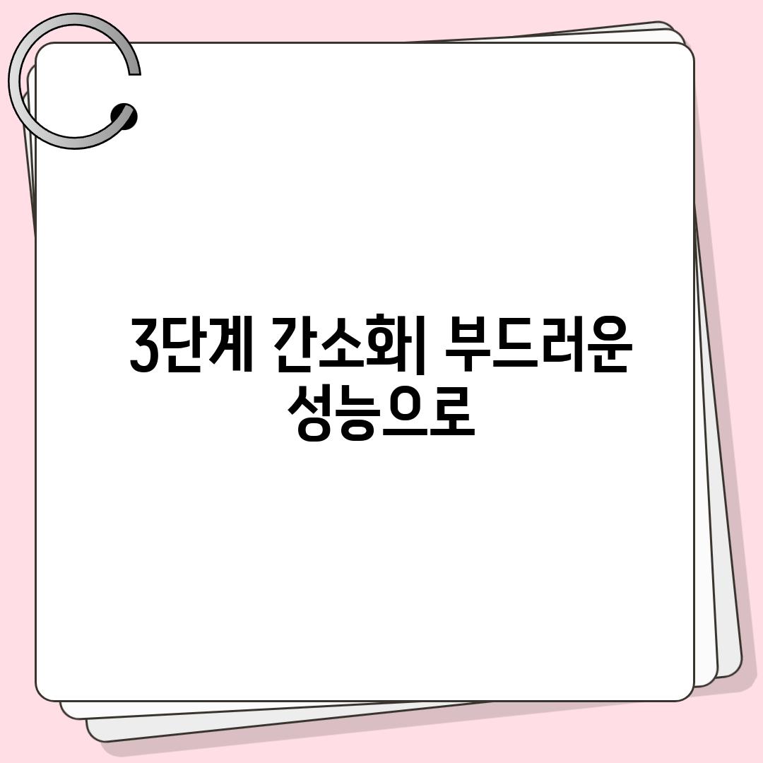 3단계 간소화| 부드러운 성능으로