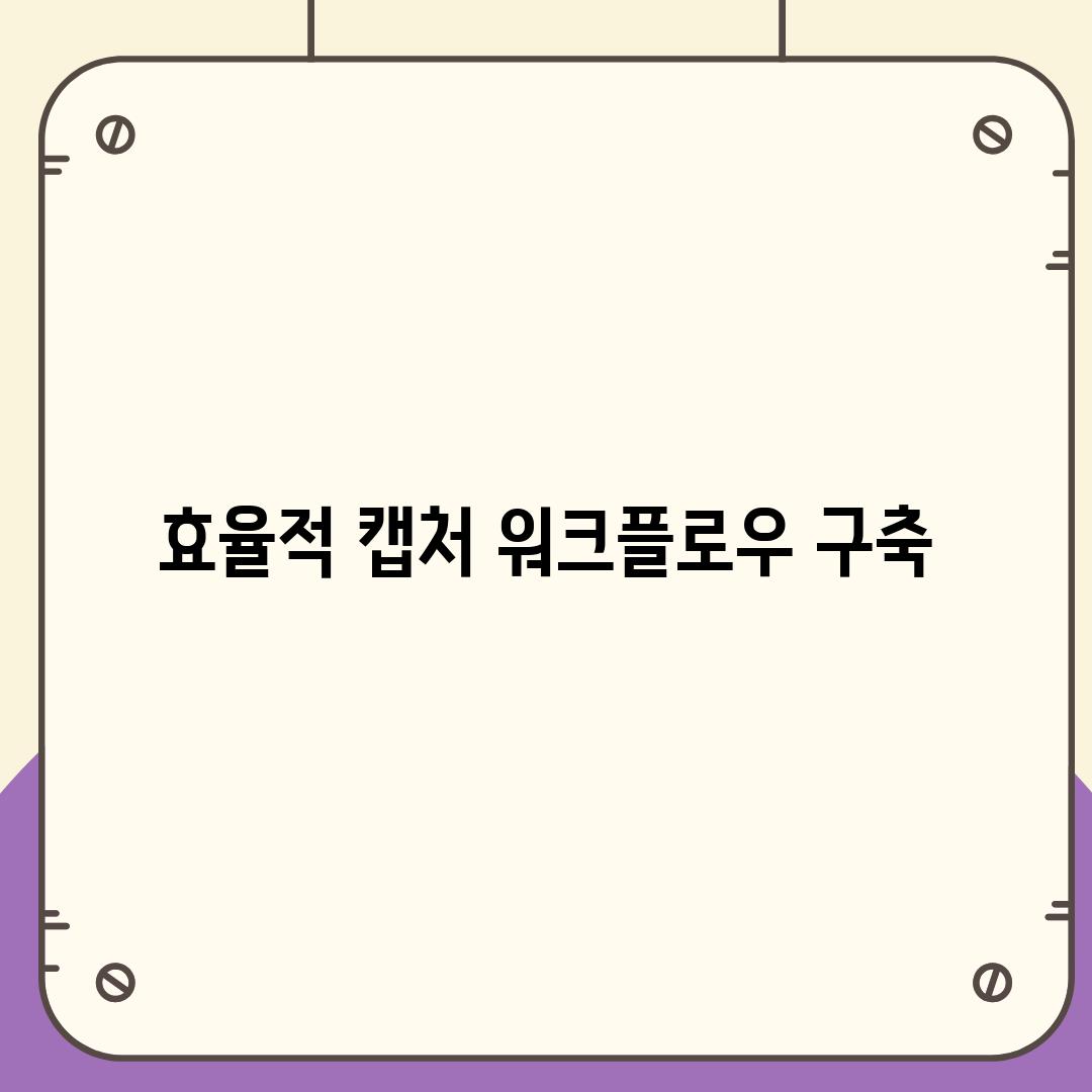 효율적 캡처 워크플로우 구축