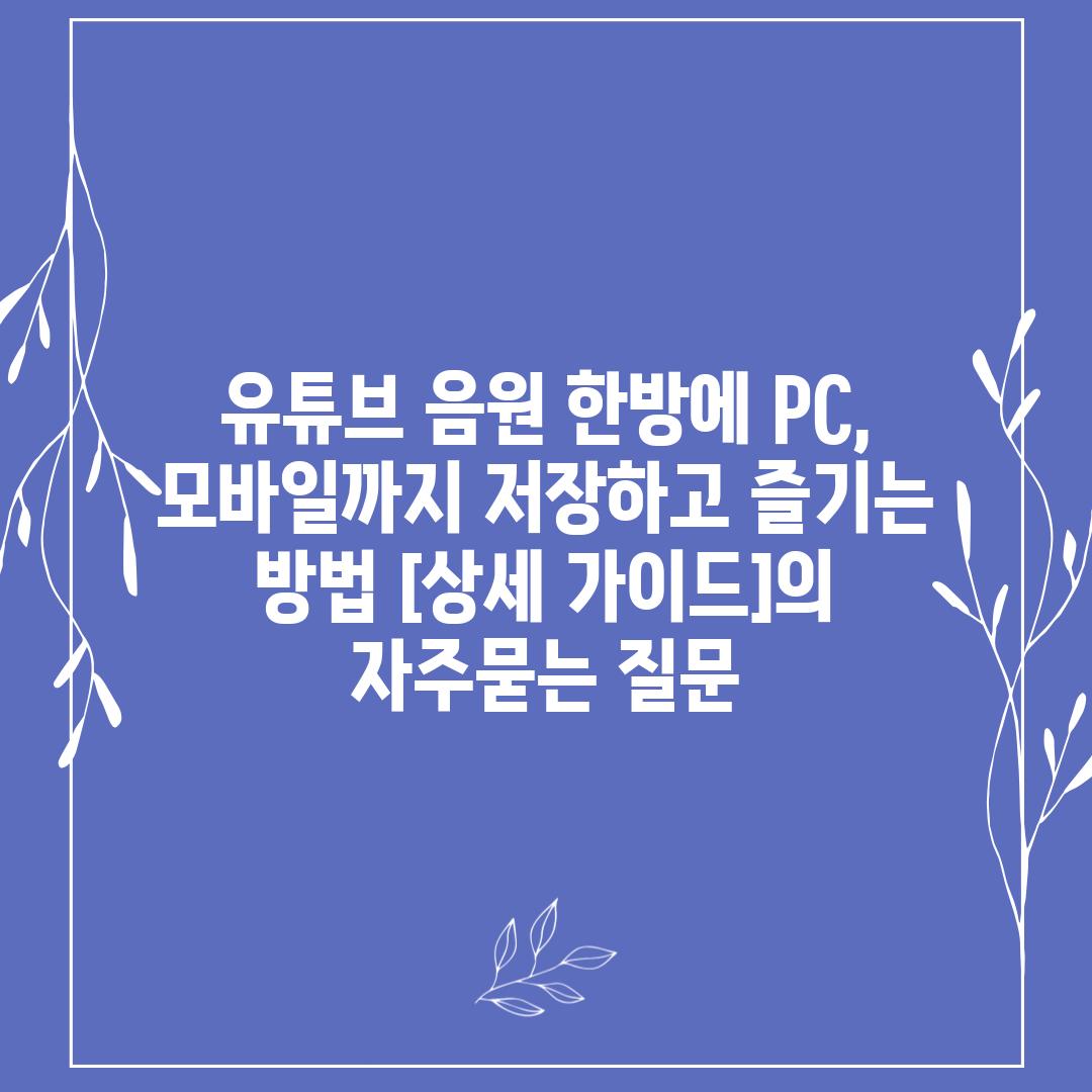 ['유튜브 음원 한방에 PC, 모바일까지 저장하고 즐기는 방법 [상세 가이드]']