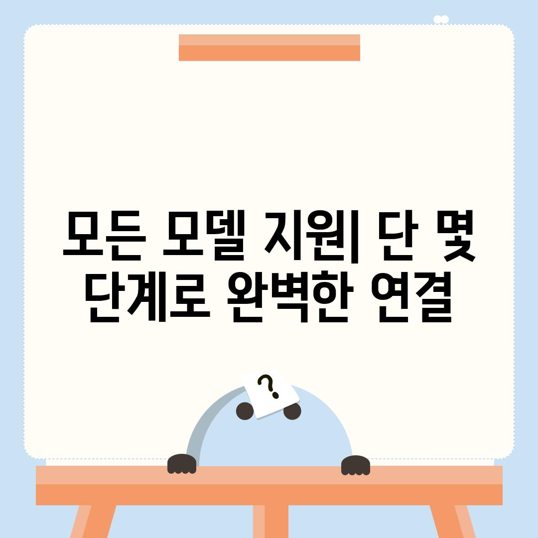 모든 모델 지원| 단 몇 단계로 완벽한 연결