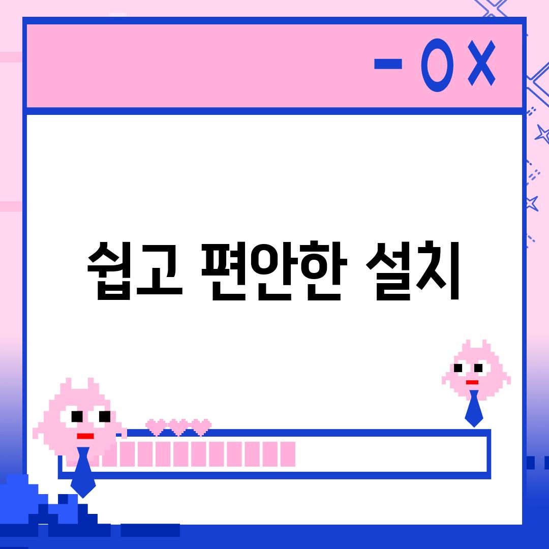 쉽고 편안한 설치