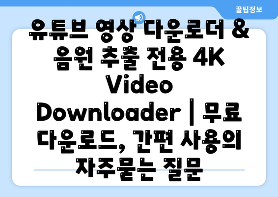 유튜브 영상 다운로더 & 음원 추출 전용 4K Video Downloader | 무료 다운로드, 간편 사용