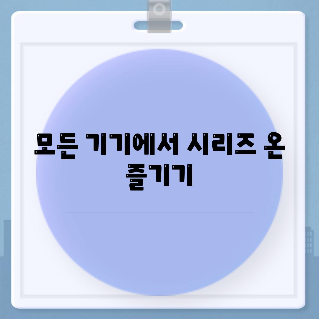 모든 기기에서 시리즈 온 즐기기