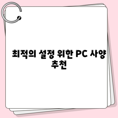 최적의 설정 위한 PC 사양 추천