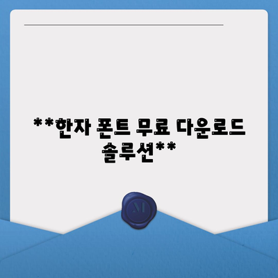 **한자 폰트 무료 다운로드 솔루션**