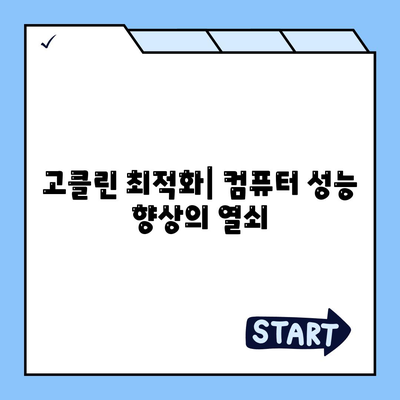 고클린 최적화| 컴퓨터 성능 향상의 열쇠