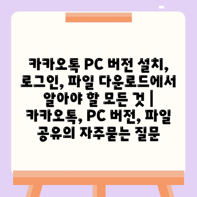 카카오톡 PC 버전 설치, 로그인, 파일 다운로드에서 알아야 할 모든 것 | 카카오톡, PC 버전, 파일 공유