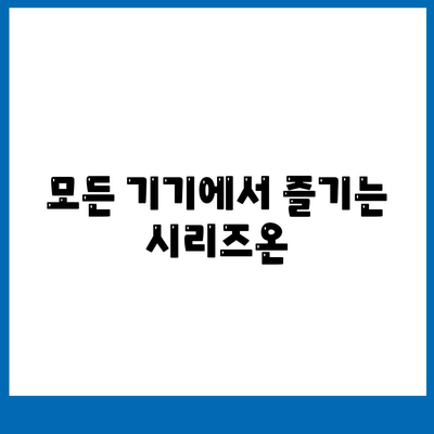 모든 기기에서 즐기는 시리즈온