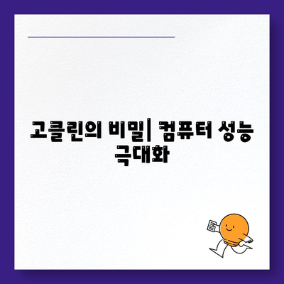 고클린의 비밀| 컴퓨터 성능 극대화