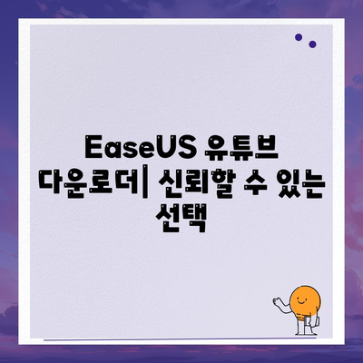 EaseUS 유튜브 다운로더| 신뢰할 수 있는 선택