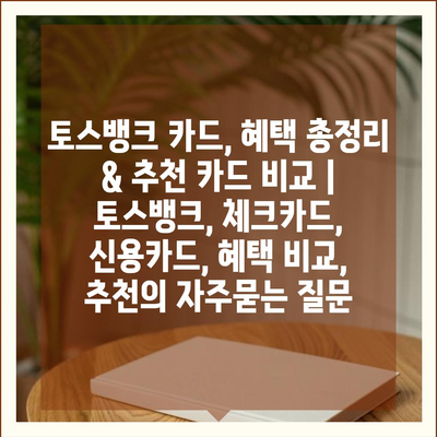 토스뱅크 카드, 혜택 총정리 & 추천 카드 비교 | 토스뱅크, 체크카드, 신용카드, 혜택 비교, 추천