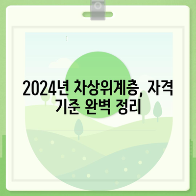 2024년 차상위계층 자격 기준 완벽 가이드 | 지원 자격, 혜택, 신청 방법, 주의 사항