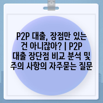 P2P 대출, 장점만 있는 건 아니잖아? | P2P 대출 장단점 비교 분석 및 주의 사항