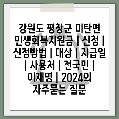 강원도 평창군 미탄면 민생회복지원금 | 신청 | 신청방법 | 대상 | 지급일 | 사용처 | 전국민 | 이재명 | 2024