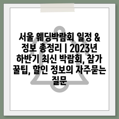 서울 웨딩박람회 일정 & 정보 총정리 | 2023년 하반기 최신 박람회, 참가 꿀팁, 할인 정보