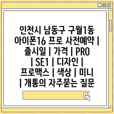 인천시 남동구 구월1동 아이폰16 프로 사전예약 | 출시일 | 가격 | PRO | SE1 | 디자인 | 프로맥스 | 색상 | 미니 | 개통