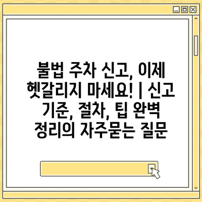 불법 주차 신고, 이제 헷갈리지 마세요! | 신고 기준, 절차, 팁 완벽 정리