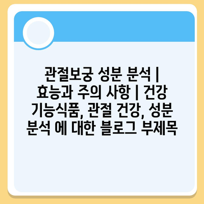 관절보궁 성분 분석| 효능과 주의 사항 | 건강 기능식품, 관절 건강, 성분 분석