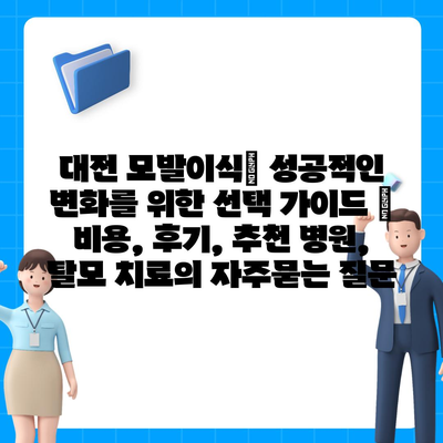 대전 모발이식| 성공적인 변화를 위한 선택 가이드 | 비용, 후기, 추천 병원, 탈모 치료