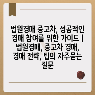 법원경매 중고차, 성공적인 경매 참여를 위한 가이드 | 법원경매, 중고차 경매, 경매 전략, 팁