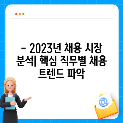 2023년 핵심 직무별 일자리 구하기 전략 | 취업 준비, 이직, 경력 개발, 채용 정보