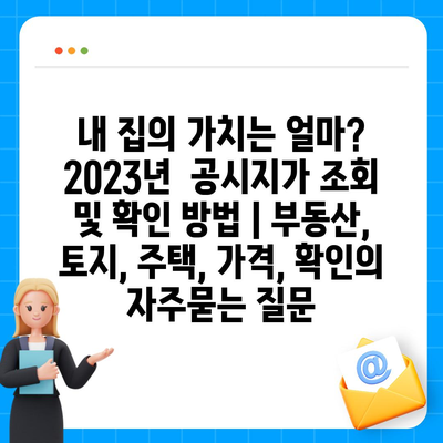 내 집의 가치는 얼마?  2023년  공시지가 조회 및 확인 방법 | 부동산, 토지, 주택, 가격, 확인