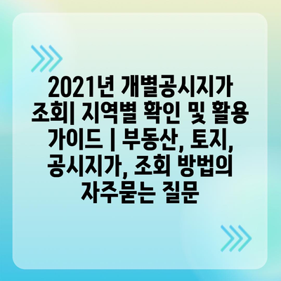 2021년 개별공시지가 조회| 지역별 확인 및 활용 가이드 | 부동산, 토지, 공시지가, 조회 방법