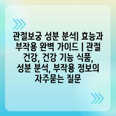 관절보궁 성분 분석| 효능과 부작용 완벽 가이드 | 관절 건강, 건강 기능 식품, 성분 분석, 부작용 정보