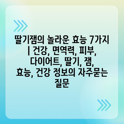 딸기잼의 놀라운 효능 7가지 | 건강, 면역력, 피부, 다이어트, 딸기, 잼, 효능, 건강 정보