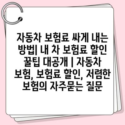 자동차 보험료 싸게 내는 방법| 내 차 보험료 할인 꿀팁 대공개 | 자동차 보험, 보험료 할인, 저렴한 보험