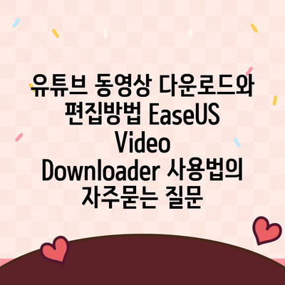 유튜브 동영상 다운로드와 편집방법 EaseUS Video Downloader 사용법