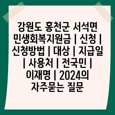 강원도 홍천군 서석면 민생회복지원금 | 신청 | 신청방법 | 대상 | 지급일 | 사용처 | 전국민 | 이재명 | 2024