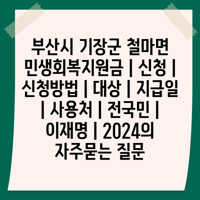 부산시 기장군 철마면 민생회복지원금 | 신청 | 신청방법 | 대상 | 지급일 | 사용처 | 전국민 | 이재명 | 2024