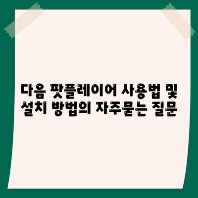 다음 팟플레이어 사용법 및 설치 방법