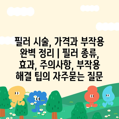 필러 시술, 가격과 부작용 완벽 정리 | 필러 종류, 효과, 주의사항, 부작용 해결 팁