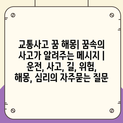 교통사고 꿈 해몽| 꿈속의 사고가 알려주는 메시지 | 운전, 사고, 길, 위험, 해몽, 심리