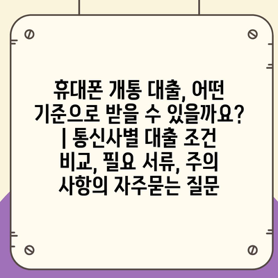 휴대폰 개통 대출, 어떤 기준으로 받을 수 있을까요? | 통신사별 대출 조건 비교, 필요 서류, 주의 사항