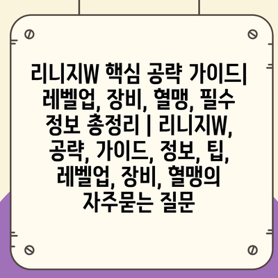 리니지W 핵심 공략 가이드| 레벨업, 장비, 혈맹, 필수 정보 총정리 | 리니지W, 공략, 가이드, 정보, 팁, 레벨업, 장비, 혈맹