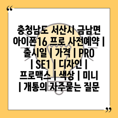 충청남도 서산시 금남면 아이폰16 프로 사전예약 | 출시일 | 가격 | PRO | SE1 | 디자인 | 프로맥스 | 색상 | 미니 | 개통