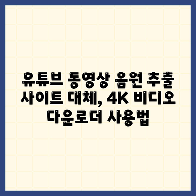 유튜브 동영상 음원 추출 사이트 대체방법 4K 비디오 다운로더