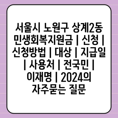 서울시 노원구 상계2동 민생회복지원금 | 신청 | 신청방법 | 대상 | 지급일 | 사용처 | 전국민 | 이재명 | 2024