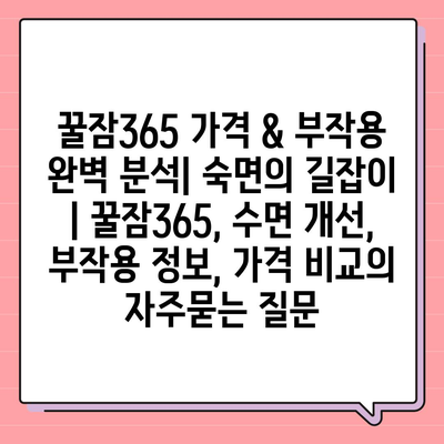 꿀잠365 가격 & 부작용 완벽 분석| 숙면의 길잡이 | 꿀잠365, 수면 개선, 부작용 정보, 가격 비교