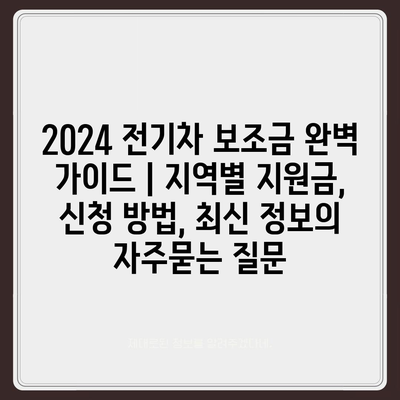 2024 전기차 보조금 완벽 가이드 | 지역별 지원금, 신청 방법, 최신 정보