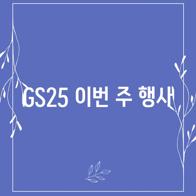 GS25 편의점 이번주 행사 | 최신 할인 상품, 혜택, 이벤트 정보