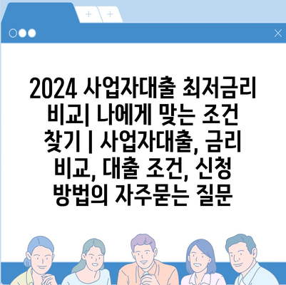 2024 사업자대출 최저금리 비교| 나에게 맞는 조건 찾기 | 사업자대출, 금리 비교, 대출 조건, 신청 방법