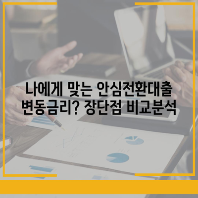 안심전환대출 변동금리 비교 분석| 나에게 맞는 선택은? | 금리 변동, 장단점, 전환 조건, 주의 사항