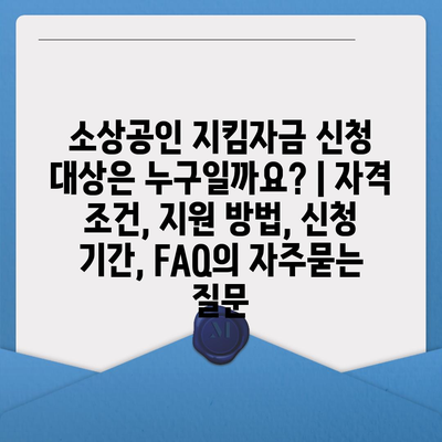 소상공인 지킴자금 신청 대상은 누구일까요? | 자격 조건, 지원 방법, 신청 기간, FAQ